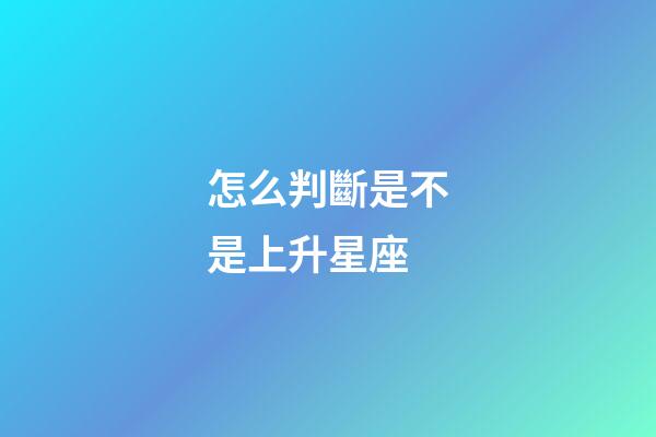 怎么判斷是不是上升星座-第1張-星座運(yùn)勢-玄機(jī)派