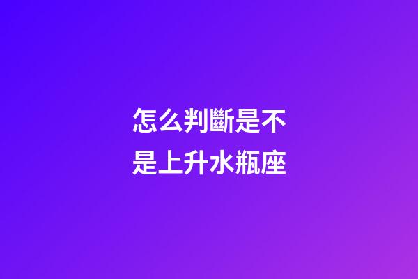 怎么判斷是不是上升水瓶座-第1張-星座運勢-玄機派