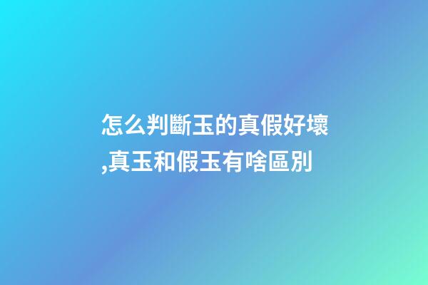 怎么判斷玉的真假好壞,真玉和假玉有啥區別-第1張-觀點-玄機派
