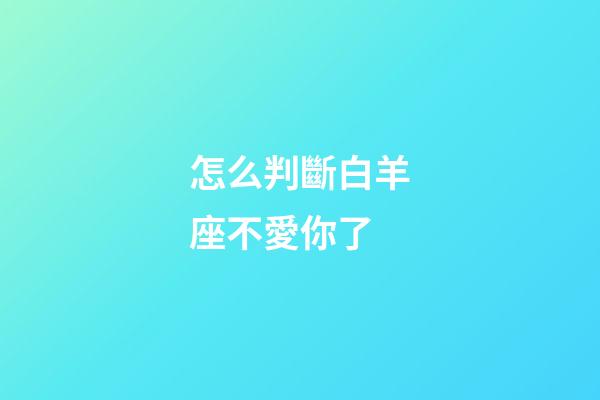 怎么判斷白羊座不愛你了-第1張-星座運勢-玄機派