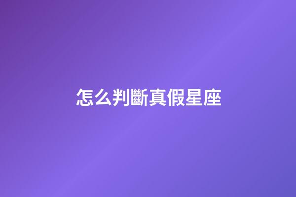 怎么判斷真假星座