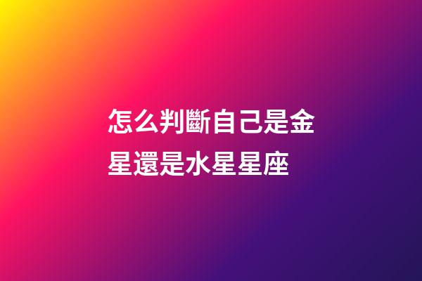 怎么判斷自己是金星還是水星星座-第1張-星座運勢-玄機派