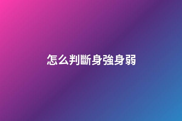 怎么判斷身強身弱?