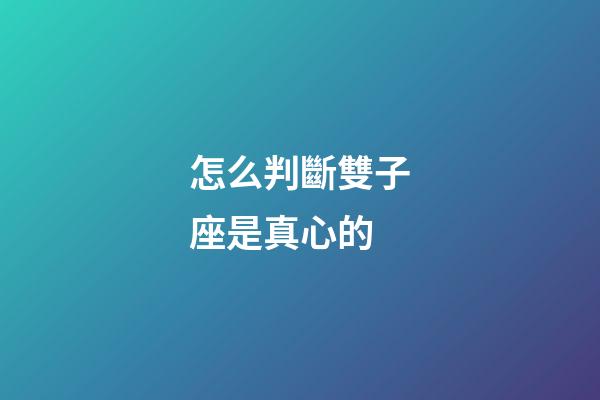 怎么判斷雙子座是真心的-第1張-星座運(yùn)勢-玄機(jī)派