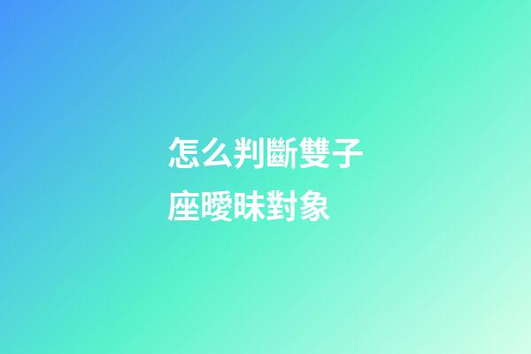 怎么判斷雙子座曖昧對象-第1張-星座運勢-玄機派