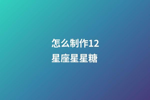 怎么制作12星座星星糖