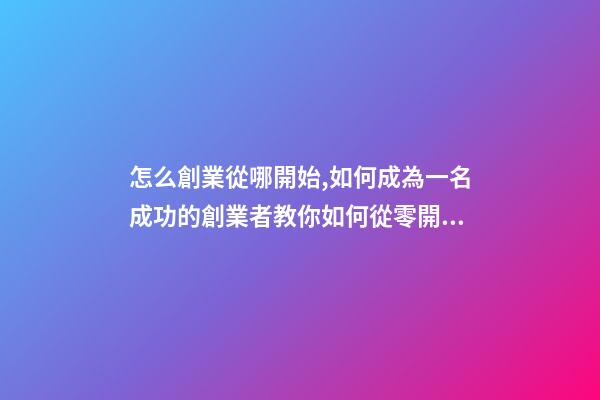怎么創業從哪開始,如何成為一名成功的創業者教你如何從零開始-第1張-觀點-玄機派