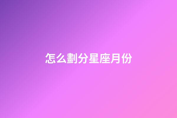 怎么劃分星座月份-第1張-星座運(yùn)勢-玄機(jī)派