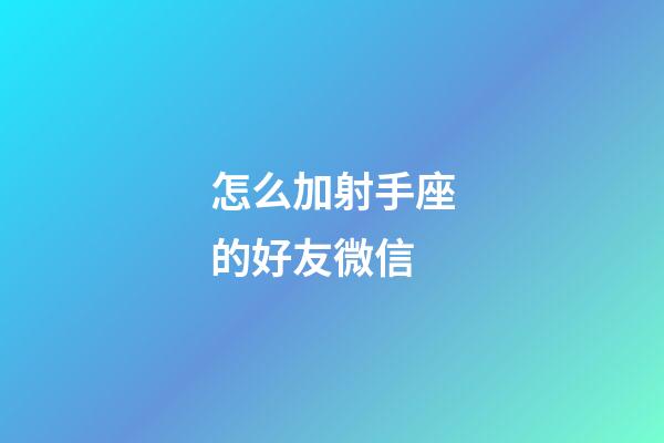 怎么加射手座的好友微信-第1張-星座運勢-玄機派