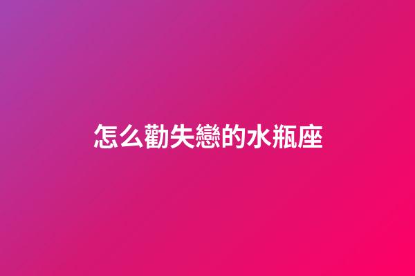 怎么勸失戀的水瓶座-第1張-星座運(yùn)勢-玄機(jī)派