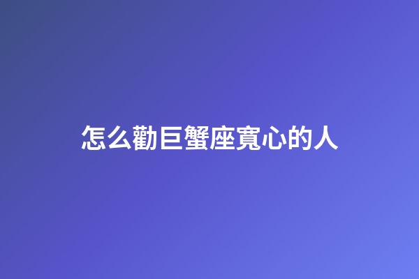 怎么勸巨蟹座寬心的人-第1張-星座運勢-玄機派