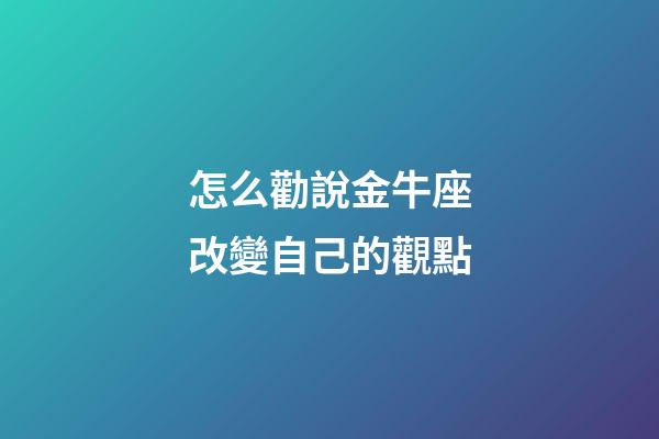 怎么勸說金牛座改變自己的觀點-第1張-星座運勢-玄機派