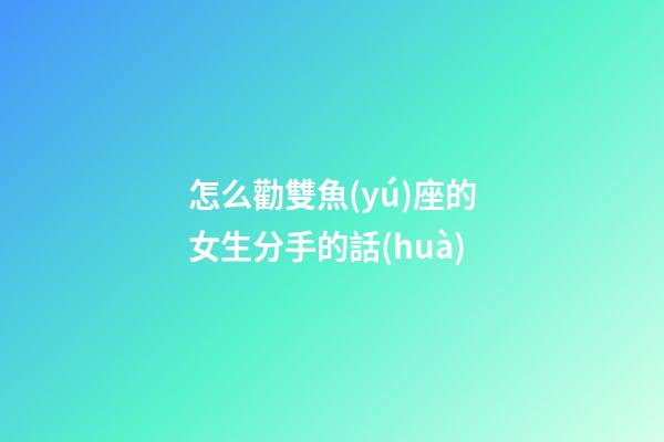 怎么勸雙魚(yú)座的女生分手的話(huà)-第1張-星座運(yùn)勢(shì)-玄機(jī)派
