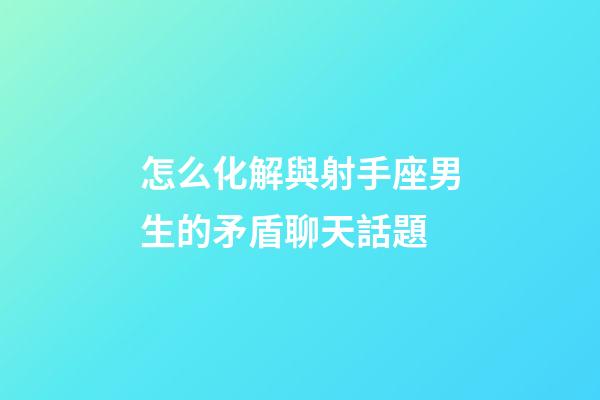 怎么化解與射手座男生的矛盾聊天話題-第1張-星座運(yùn)勢-玄機(jī)派
