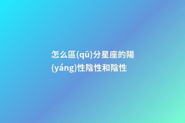 怎么區(qū)分星座的陽(yáng)性陰性和陰性-第1張-星座運(yùn)勢(shì)-玄機(jī)派