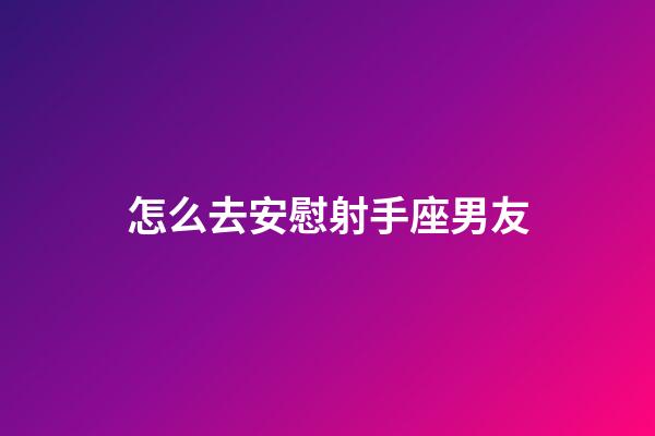 怎么去安慰射手座男友-第1張-星座運勢-玄機派