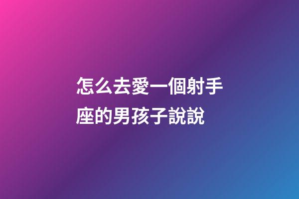 怎么去愛一個射手座的男孩子說說-第1張-星座運勢-玄機派