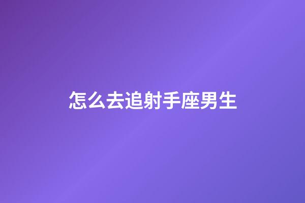 怎么去追射手座男生-第1張-星座運勢-玄機派