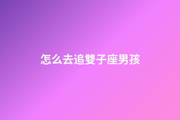 怎么去追雙子座男孩-第1張-星座運勢-玄機派