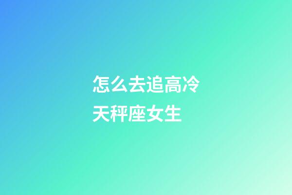 怎么去追高冷天秤座女生-第1張-星座運勢-玄機派
