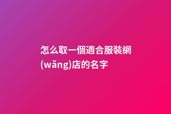 怎么取一個適合服裝網(wǎng)店的名字-第1張-店鋪起名-玄機(jī)派
