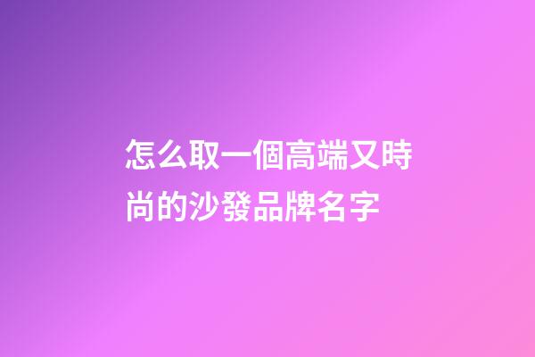 怎么取一個高端又時尚的沙發品牌名字-第1張-商標起名-玄機派
