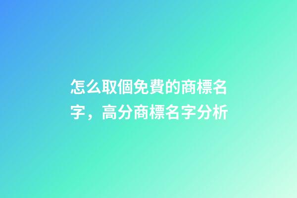 怎么取個免費的商標名字，高分商標名字分析-第1張-商標起名-玄機派