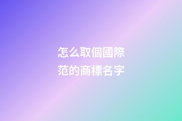 怎么取個國際范的商標名字-第1張-商標起名-玄機派