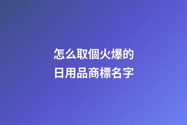 怎么取個火爆的日用品商標名字-第1張-商標起名-玄機派