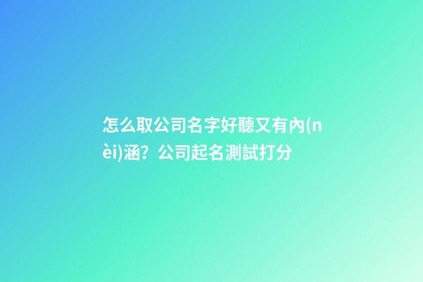 怎么取公司名字好聽又有內(nèi)涵？公司起名測試打分
