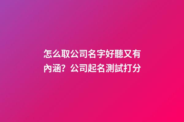 怎么取公司名字好聽又有內涵？公司起名測試打分-第1張-公司起名-玄機派