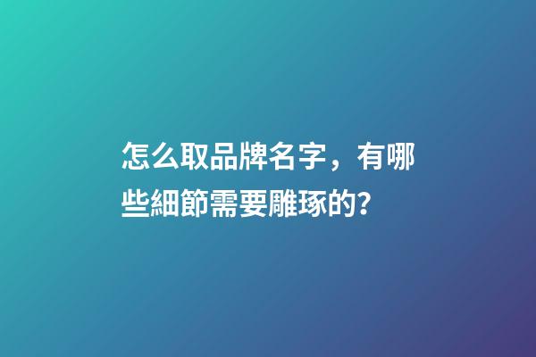 怎么取品牌名字，有哪些細節需要雕琢的？-第1張-商標起名-玄機派
