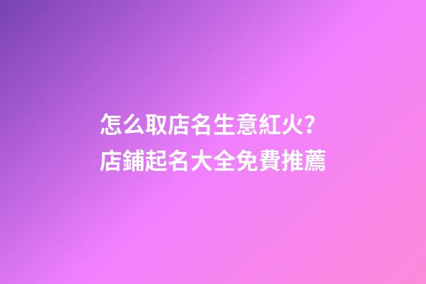怎么取店名生意紅火？店鋪起名大全免費推薦