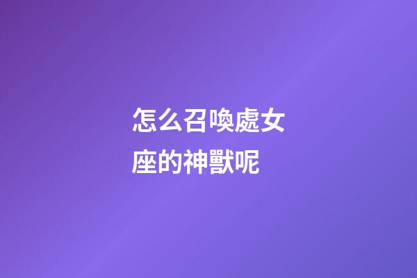 怎么召喚處女座的神獸呢-第1張-星座運勢-玄機派