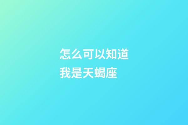 怎么可以知道我是天蝎座-第1張-星座運(yùn)勢(shì)-玄機(jī)派