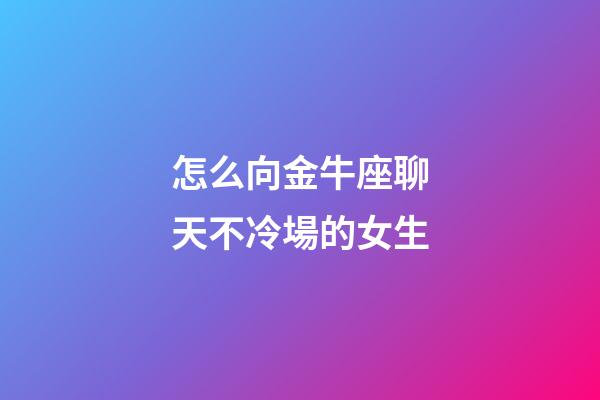 怎么向金牛座聊天不冷場的女生-第1張-星座運勢-玄機派