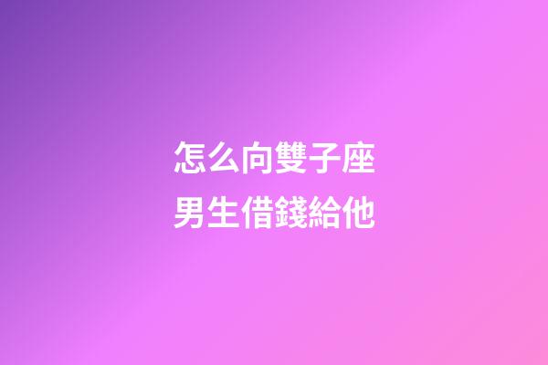 怎么向雙子座男生借錢給他-第1張-星座運勢-玄機派
