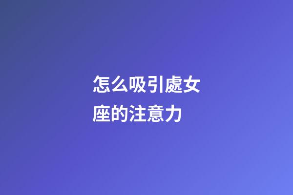 怎么吸引處女座的注意力-第1張-星座運勢-玄機派