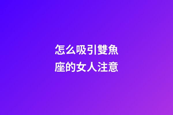 怎么吸引雙魚座的女人注意-第1張-星座運勢-玄機派