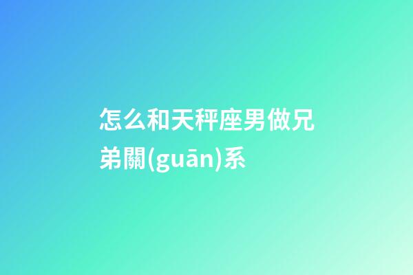 怎么和天秤座男做兄弟關(guān)系-第1張-星座運(yùn)勢-玄機(jī)派