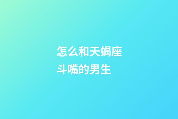 怎么和天蝎座斗嘴的男生-第1張-星座運勢-玄機派