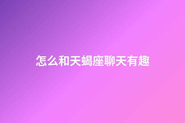 怎么和天蝎座聊天有趣-第1張-星座運勢-玄機派