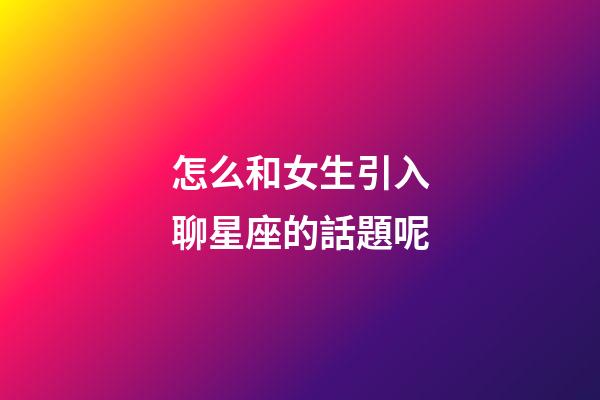 怎么和女生引入聊星座的話題呢-第1張-星座運勢-玄機派