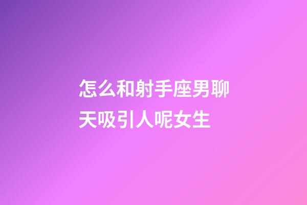 怎么和射手座男聊天吸引人呢女生-第1張-星座運勢-玄機派