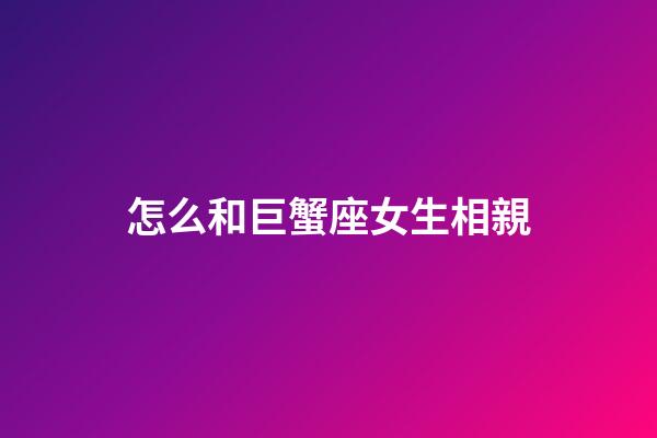 怎么和巨蟹座女生相親-第1張-星座運勢-玄機派