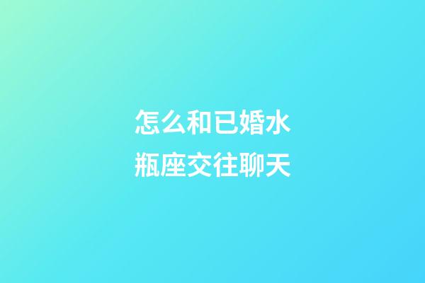 怎么和已婚水瓶座交往聊天-第1張-星座運(yùn)勢(shì)-玄機(jī)派
