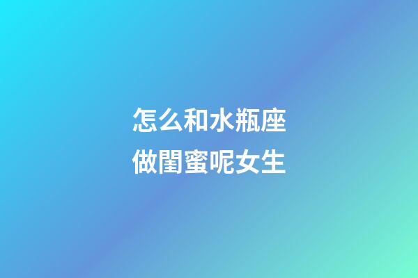 怎么和水瓶座做閨蜜呢女生-第1張-星座運勢-玄機派