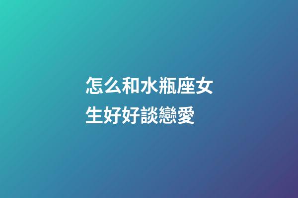 怎么和水瓶座女生好好談戀愛-第1張-星座運勢-玄機派