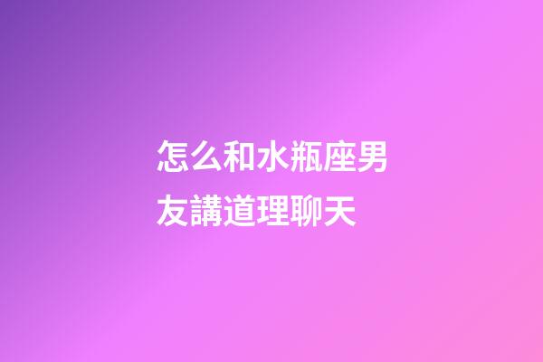怎么和水瓶座男友講道理聊天-第1張-星座運勢-玄機派