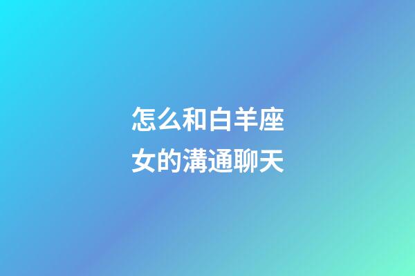 怎么和白羊座女的溝通聊天-第1張-星座運勢-玄機派
